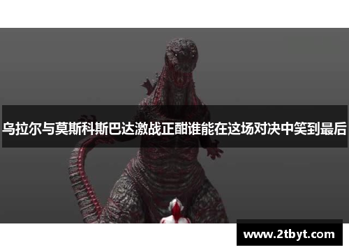 乌拉尔与莫斯科斯巴达激战正酣谁能在这场对决中笑到最后