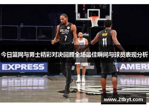 今日篮网与勇士精彩对决回顾全场最佳瞬间与球员表现分析
